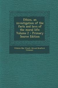 Ethics, an Investigation of the Facts and Laws of the Moral Life; Volume 2