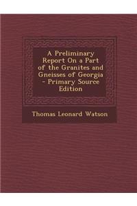 A Preliminary Report on a Part of the Granites and Gneisses of Georgia - Primary Source Edition