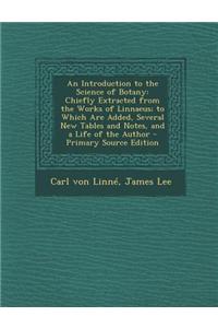 An Introduction to the Science of Botany: Chiefly Extracted from the Works of Linnaeus; To Which Are Added, Several New Tables and Notes, and a Life