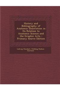 History and Bibliography of Anatomic Illustration in Its Relation to Anatomic Science and the Graphic Arts - Primary Source Edition
