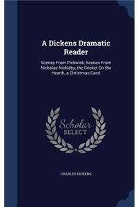 Dickens Dramatic Reader: Scenes From Pickwick, Scenes From Nicholas Nickleby, the Cricket On the Hearth, a Christmas Carol