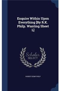 Enquire Within Upon Everything [By R.K. Philp. Wanting Sheet L]