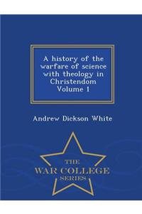 History of the Warfare of Science with Theology in Christendom Volume 1 - War College Series