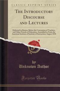 The Introductory Discourse and Lectures: Delivered in Boston, Before the Convention of Teachers, and Other Friends of Education, Assembled to Form the American Institute of Institute of Instruction; August 1830 (Classic Reprint)
