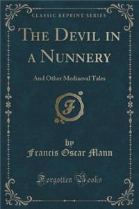 The Devil in a Nunnery: And Other Mediaeval Tales (Classic Reprint)