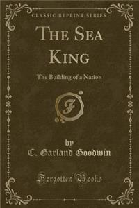 The Sea King: The Building of a Nation (Classic Reprint)