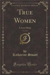 True Women, Vol. 2 of 3: A Love Story (Classic Reprint)