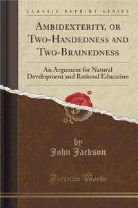 Ambidexterity, or Two-Handedness and Two-Brainedness: An Argument for Natural Development and Rational Education (Classic Reprint)