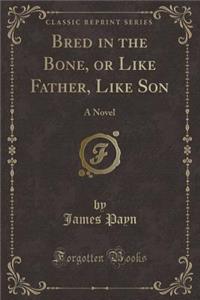 Bred in the Bone, or Like Father, Like Son: A Novel (Classic Reprint)