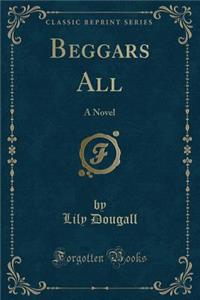 Beggars All: A Novel (Classic Reprint)