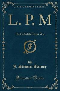 L. P. M: The End of the Great War (Classic Reprint)
