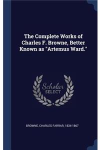 The Complete Works of Charles F. Browne, Better Known as Artemus Ward.