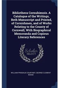Bibliotheca Cornubiensis. A Catalogue of the Writings, Both Manuscript and Printed, of Cornishmen, and of Works Relating to the County of Cornwall, With Biographical Memoranda and Copious Literary References