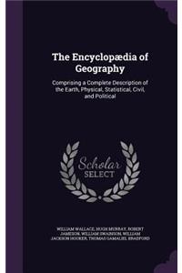 The Encyclopædia of Geography: Comprising a Complete Description of the Earth, Physical, Statistical, Civil, and Political