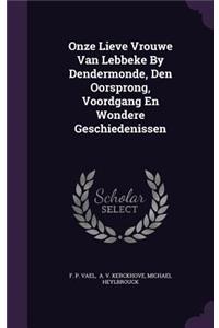 Onze Lieve Vrouwe Van Lebbeke By Dendermonde, Den Oorsprong, Voordgang En Wondere Geschiedenissen