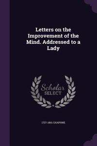 Letters on the Improvement of the Mind. Addressed to a Lady