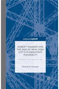 Robert Wagner and the Rise of New York City's Plebiscitary Mayoralty: The Tamer of the Tammany Tiger