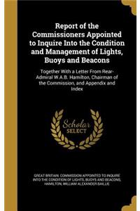 Report of the Commissioners Appointed to Inquire Into the Condition and Management of Lights, Buoys and Beacons