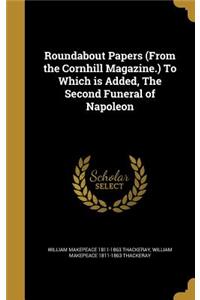 Roundabout Papers (from the Cornhill Magazine.) to Which Is Added, the Second Funeral of Napoleon