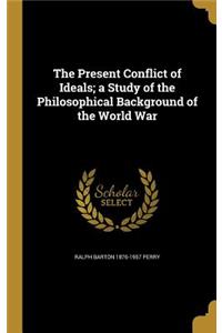 The Present Conflict of Ideals; A Study of the Philosophical Background of the World War
