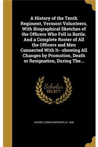 A History of the Tenth Regiment, Vermont Volunteers, With Biographical Sketches of the Officers Who Fell in Battle. And a Complete Roster of All the Officers and Men Connected With It--showing All Changes by Promotion, Death or Resignation, During