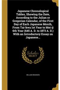 Japanese Chronological Tables, Showing the Date, According to the Julian or Gregorian Calendar, of the First Day of Each Japanese Month, From Tai-kwa 1st Year to Mei-ji 6th Year (645 A. D. to 1873 A. D.) With an Introductory Essay on Japanese...