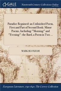 Paradise Regained: An Unfinished Poem, First and Part of Second Book: Minor Poems, Including Morning and Evening: The Bard, a Poem in Two ...