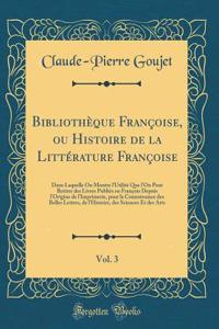 Bibliothï¿½que Franï¿½oise, Ou Histoire de la Littï¿½rature Franï¿½oise, Vol. 3: Dans Laquelle on Montre l'Utilitï¿½ Que l'On Peut Retirer Des Livres Publiï¿½s En Franï¿½ois Depuis l'Origine de l'Imprimerie, Pour La Connoissance Des Belles Lettres,