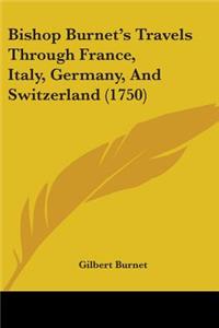 Bishop Burnet's Travels Through France, Italy, Germany, And Switzerland (1750)
