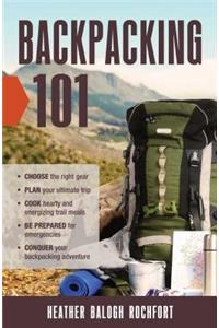 Backpacking 101: Choose the Right Gear, Plan Your Ultimate Trip, Cook Hearty and Energizing Trail Meals, Be Prepared for Emergencies, Conquer Your Backpacking Advent