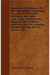 Mysteries; Or, Glimpses Of The Supernatural Containing Accounts Of The Salem witchcraft, The Cock-Lane Ghost, The Rochester Rappings, The Stratford Mysteries, Oracles, Astrology, Dreams, Demons, Ghosts, Spectres, Etc.