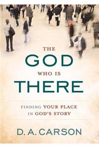 God Who Is There: Finding Your Place in God's Story