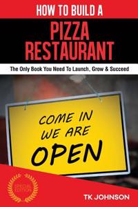 How to Build a Pizza Restaurant: The Only Book You Need to Launch, Grow & Succeed