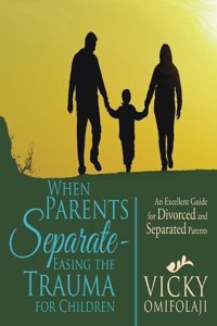 When Parents Separate - Easing the Trauma for Children: An Excellent Guide for Divorced and Separated Parents