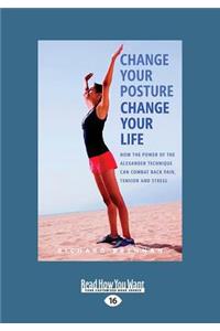 Change Your Posture Change Your Life: How the Power of the Alexander Technique Can Combat Back Pain, Tension and Stress (Large Print 16pt)