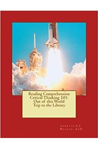 Reading Comprehension Critical Thinking 101: Out of This World Trip to the Library: Volume 4