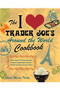 The I Love Trader Joe's Around the World Cookbook