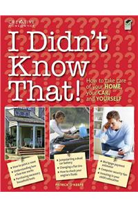 I Didn't Know That!: How to Take Care of Your Home, Your Car, and Your Career