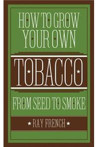 How to Grow Your Own Tobacco: From Seed to Smoke