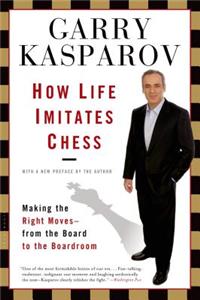 How Life Imitates Chess: Making the Right Moves, from the Board to the Boardroom