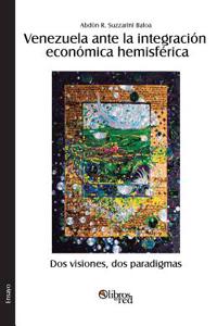 Venezuela Ante La Integracion Economica Hemisferica. DOS Visiones, DOS Paradigmas