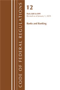 Code of Federal Regulations, Title 12 Banks and Banking 600-899, Revised as of January 1, 2019