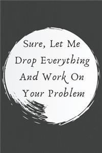 Sure, Let Me Drop Everything and Work On Your Problem.