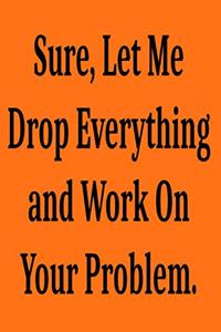 Sure, Let Me Drop Everything and Work On Your Problem.
