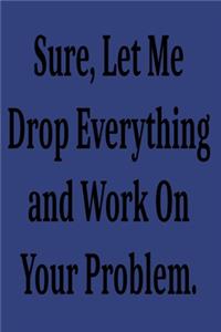 Sure, Let Me Drop Everything and Work On Your Problem.