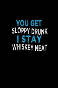 You get sloppy drunk. I stay whiskey neat