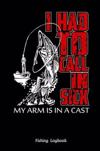 I Had To Call In Sick My Arm Is In A Cast. Funny Fishing Logbook