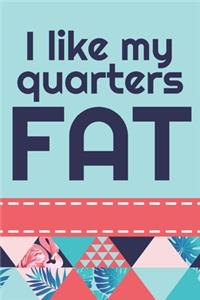 I Like My Quarters Fat