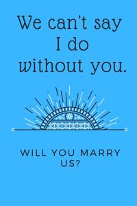 We can't say I do without you. Will you marry us?