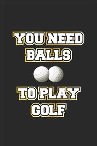 You need balls to play golf